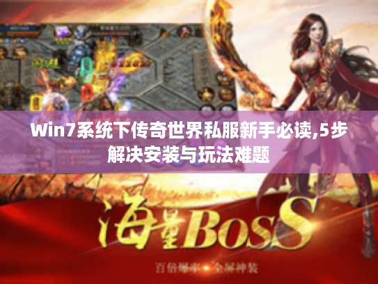 Win7系统下传奇世界私服新手必读,5步解决安装与玩法难题