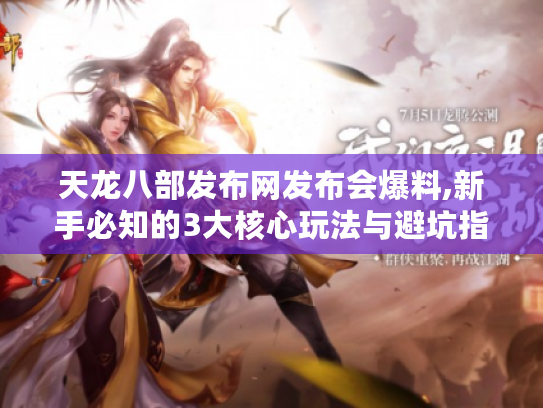 天龙八部发布网发布会爆料,新手必知的3大核心玩法与避坑指南 天龙八部发布网发布会爆料,新手必知的3大核心玩法与避坑指南