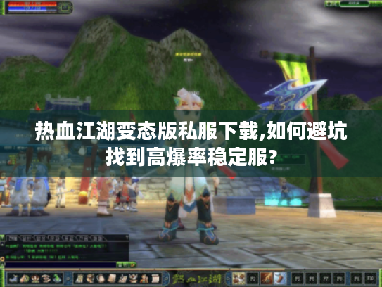 热血江湖变态版私服下载,如何避坑找到高爆率稳定服?