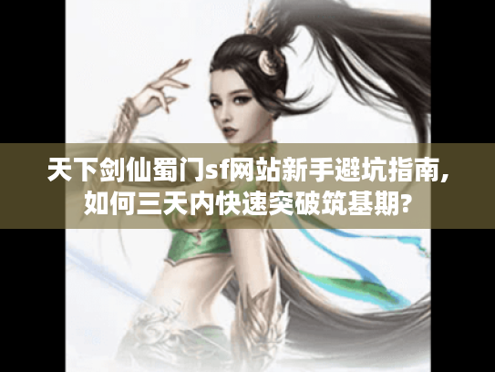 天下剑仙蜀门sf网站新手避坑指南,如何三天内快速突破筑基期?