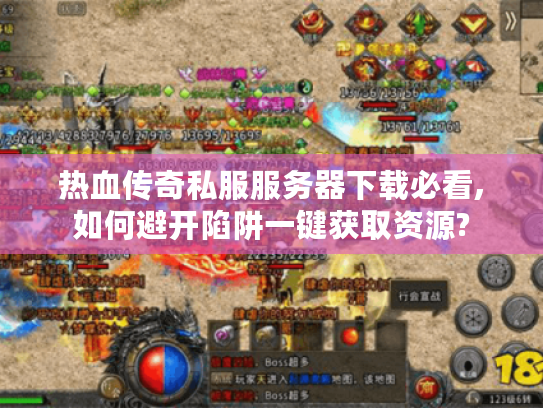 热血传奇私服服务器下载必看,如何避开陷阱一键获取资源? 热血传奇私服服务器下载必看,如何避开陷阱一键获取资源?