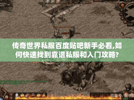 传奇世界私服百度贴吧新手必看,如何快速找到靠谱私服和入门攻略?