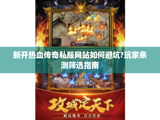 新开热血传奇私服网站如何避坑?玩家亲测筛选指南