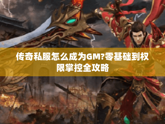 传奇私服怎么成为GM?零基础到权限掌控全攻略