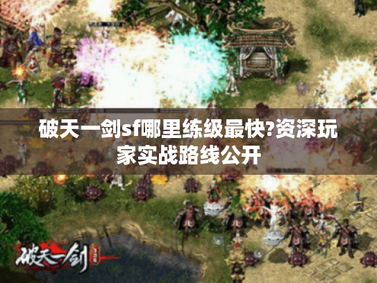 破天一剑sf哪里练级最快?资深玩家实战路线公开