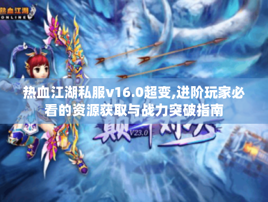 热血江湖私服v16.0超变,进阶玩家必看的资源获取与战力突破指南