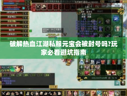 破解热血江湖私服元宝会被封号吗?玩家必看避坑指南