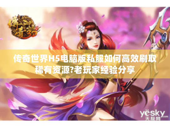 传奇世界H5电脑版私服如何高效刷取稀有资源?老玩家经验分享