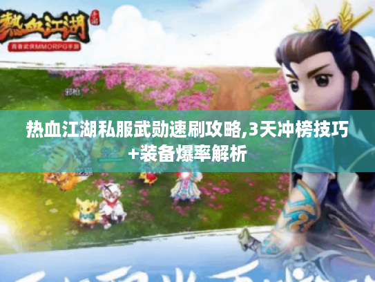 热血江湖私服武勋速刷攻略,3天冲榜技巧+装备爆率解析