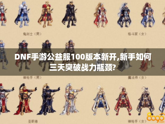 DNF手游公益服100版本新开,新手如何三天突破战力瓶颈?