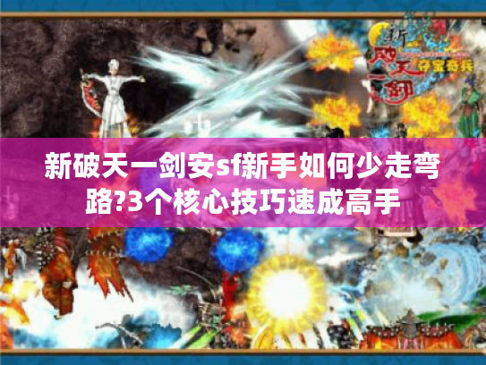 新破天一剑安sf新手如何少走弯路?3个核心技巧速成高手