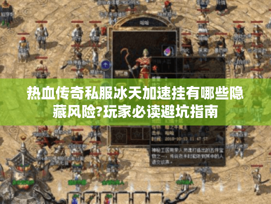 热血传奇私服冰天加速挂有哪些隐藏风险?玩家必读避坑指南