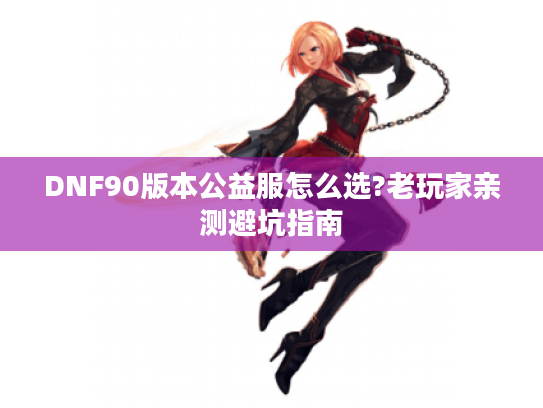 DNF90版本公益服怎么选?老玩家亲测避坑指南
