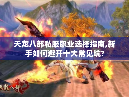 天龙八部私服职业选择指南,新手如何避开十大常见坑?