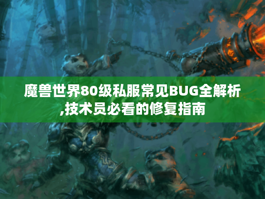魔兽世界80级私服常见BUG全解析,技术员必看的修复指南