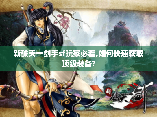 新破天一剑手sf玩家必看,如何快速获取顶级装备?