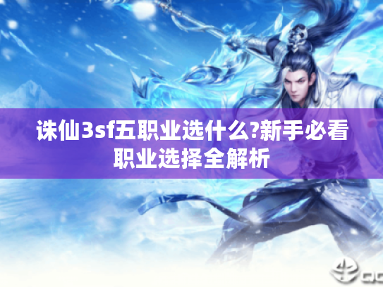 诛仙3sf五职业选什么?新手必看职业选择全解析
