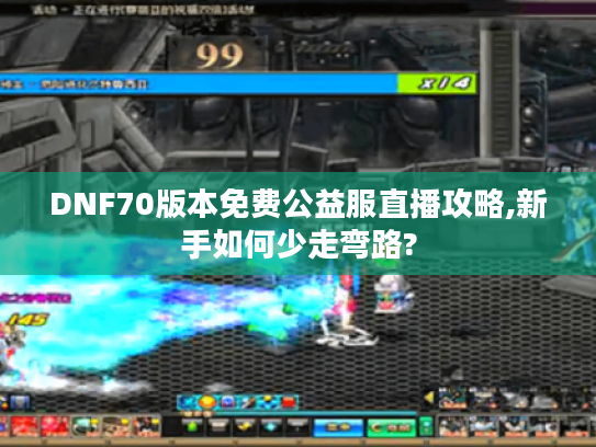 DNF70版本免费公益服直播攻略,新手如何少走弯路?