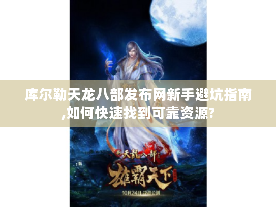 库尔勒天龙八部发布网新手避坑指南,如何快速找到可靠资源?