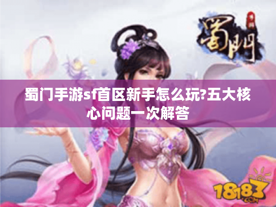 蜀门手游sf首区新手怎么玩?五大核心问题一次解答