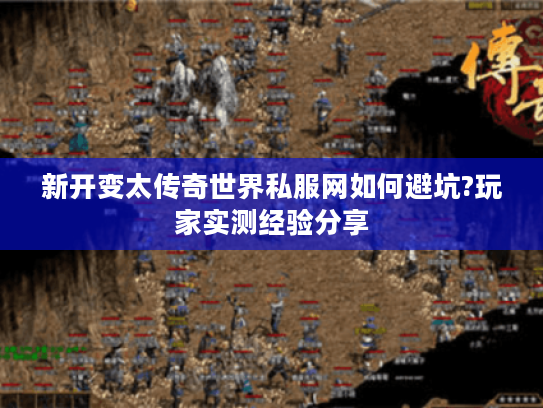 新开变太传奇世界私服网如何避坑?玩家实测经验分享 新开变太传奇世界私服网如何避坑?玩家实测经验分享