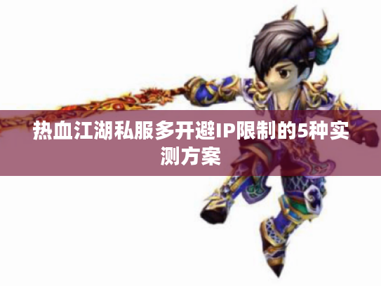 热血江湖私服多开避IP限制的5种实测方案
