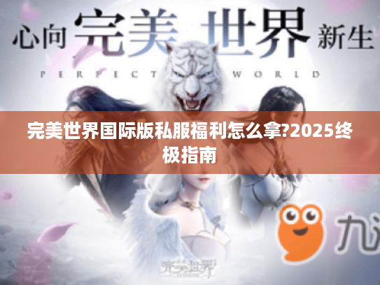 完美世界国际版私服福利怎么拿?2025终极指南