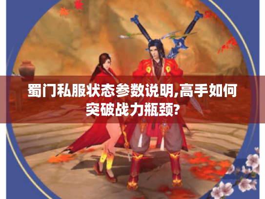 蜀门私服状态参数说明,高手如何突破战力瓶颈?