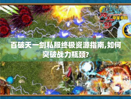 百破天一剑私服终极资源指南,如何突破战力瓶颈? 百破天一剑私服终极资源指南,如何突破战力瓶颈?