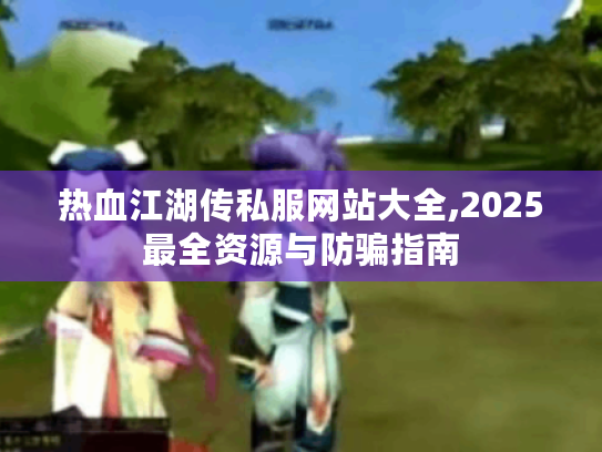 热血江湖传私服网站大全,2025最全资源与防骗指南