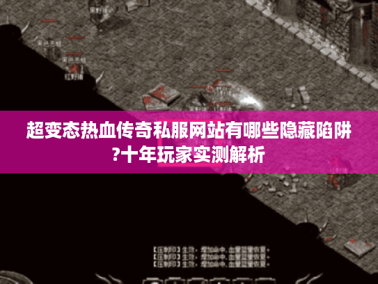超变态热血传奇私服网站有哪些隐藏陷阱?十年玩家实测解析