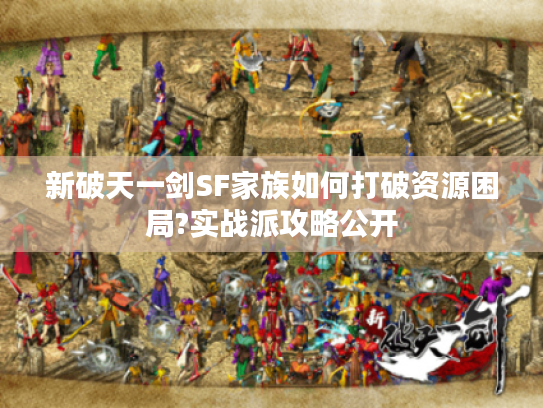 新破天一剑SF家族如何打破资源困局?实战派攻略公开