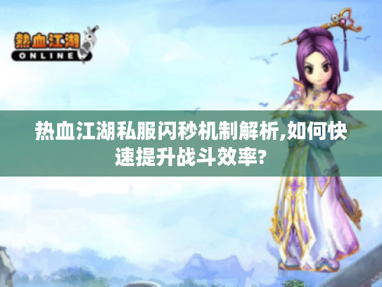 热血江湖私服闪秒机制解析,如何快速提升战斗效率?