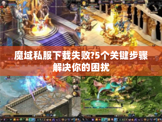 魔域私服下载失败?5个关键步骤解决你的困扰