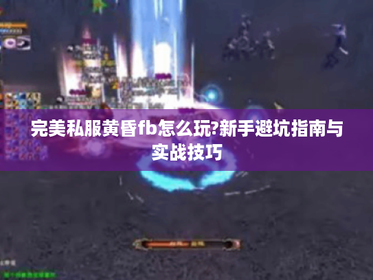 完美私服黄昏fb怎么玩?新手避坑指南与实战技巧 完美私服黄昏fb怎么玩?新手避坑指南与实战技巧