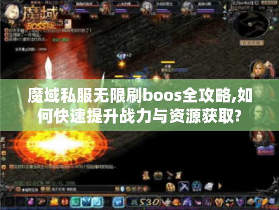 魔域私服无限刷boos全攻略,如何快速提升战力与资源获取?
