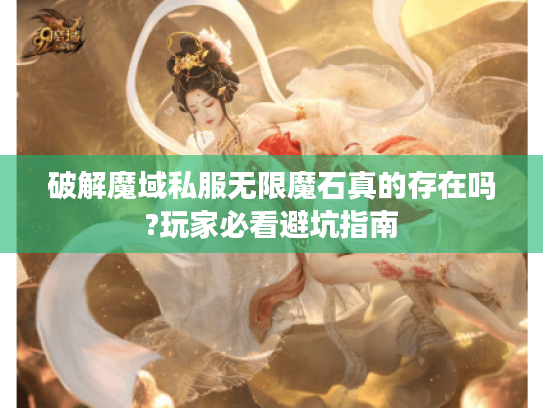 破解魔域私服无限魔石真的存在吗?玩家必看避坑指南