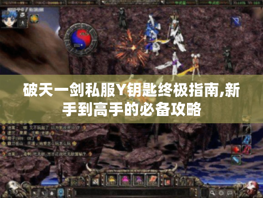破天一剑私服Y钥匙终极指南,新手到高手的必备攻略 破天一剑私服Y钥匙终极指南,新手到高手的必备攻略