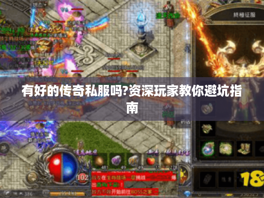 有好的传奇私服吗?资深玩家教你避坑指南 有好的传奇私服吗?资深玩家教你避坑指南