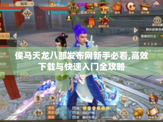 侯马天龙八部发布网新手必看,高效下载与快速入门全攻略