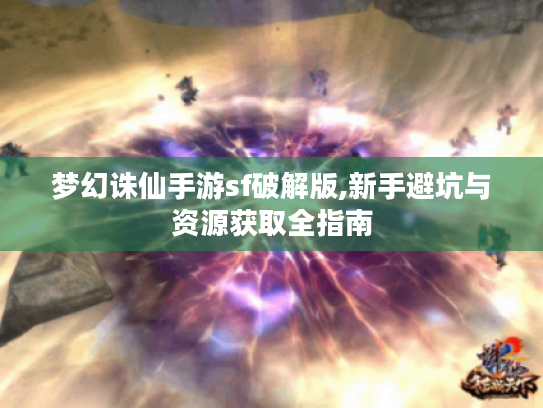 梦幻诛仙手游sf破解版,新手避坑与资源获取全指南