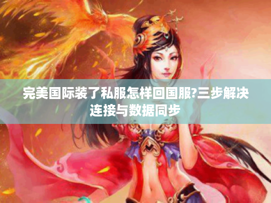 完美国际装了私服怎样回国服?三步解决连接与数据同步