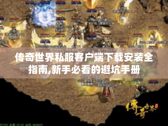 传奇世界私服客户端下载安装全指南,新手必看的避坑手册