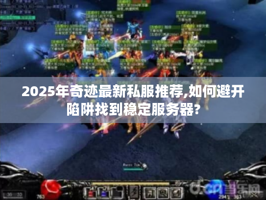 2025年奇迹最新私服推荐,如何避开陷阱找到稳定服务器?