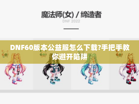 DNF60版本公益服怎么下载?手把手教你避开陷阱