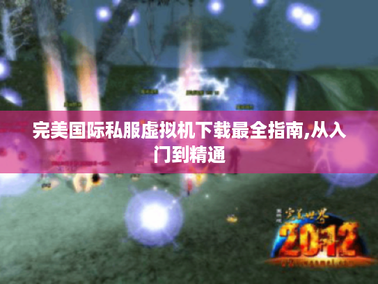 完美国际私服虚拟机下载最全指南,从入门到精通