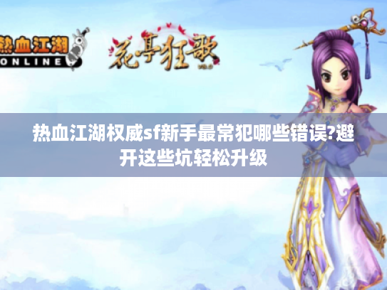 热血江湖权威sf新手最常犯哪些错误?避开这些坑轻松升级