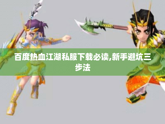 百度热血江湖私服下载必读,新手避坑三步法
