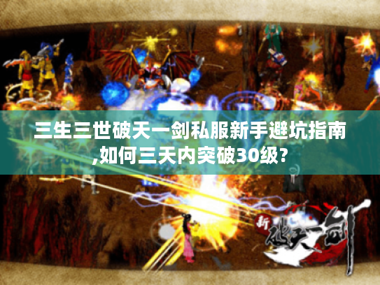 三生三世破天一剑私服新手避坑指南,如何三天内突破30级? 三生三世破天一剑私服新手避坑指南,如何三天内突破30级?
