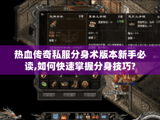 热血传奇私服分身术版本新手必读,如何快速掌握分身技巧?
